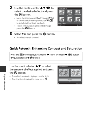 Page 7454
Playback Features
2Use the multi selector HIJK to 
select the desired effect and press 
the  k button.
•Move the zoom control ( A1) toward g (i ) 
to switch to full-frame playback or  f(h ) 
to switch to thumbnail playback.
• To exit without saving the edited image, 
press the  d button.
3Select  Yes and press the k  button.
•An edited copy is created.
Quick Retouch: Enhancing Contrast and Saturation
Use the multi selector HI  to select 
the amount of effect applied and press 
the  k button.
•The...