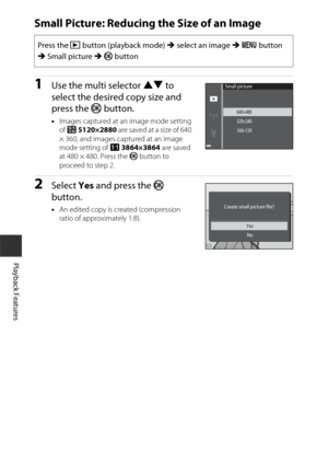 Page 7858
Playback Features
Small Picture: Reducing the Size of an Image
1Use the multi selector HI to 
select the desired copy size and 
press the k  button.
•Images captured at an image mode setting 
of z  5120×2880 are saved at a size of 640 
× 360, and images captured at an image 
mode setting of  s 3864×3864 are saved 
at 480 × 480. Press the  k button to 
proceed to step 2.
2Select  Yes and press the k  
button.
• An edited copy is created (compression 
ratio of approximately 1:8).
Press the  c button...