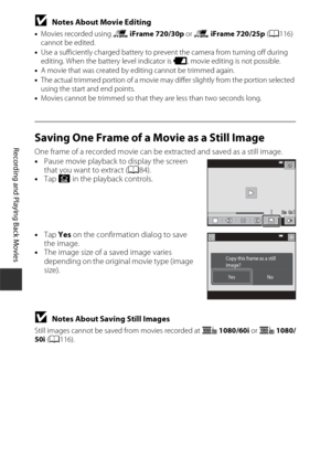 Page 10686
Recording and Playing Back Movies
BNotes About Movie Editing
•Movies recorded using  p iFrame 720/30p  or p iFrame 720/25p  (A 116) 
cannot be edited.
• Use a sufficiently charged battery to prevent the camera from turning off during 
editing. When the battery level indicator is  G, movie editing is not possible.
• A movie that was created by editing cannot be trimmed again.
• The actual trimmed portion of a movie may di ffer slightly from the portion selected 
using the start and end points.
• Movies...
