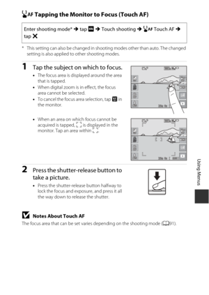 Page 11393
Using Menus
r Tapping the Monitor to Focus (Touch AF)
* This setting can also be changed in shooting modes other than auto. The changed 
setting is also applied to other shooting modes.
1Tap the subject on which to focus.
•The focus area is displayed around the area 
that is tapped.
• When digital zoom is in effect, the focus 
area cannot be selected.
• To cancel the focus area selection, tap  a in 
the monitor.
• When an area on which focus cannot be 
acquired is tapped, X  is displayed in the...