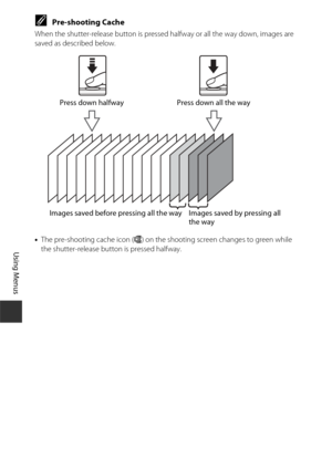 Page 11898
Using Menus
CPre-shooting Cache
When the shutter-release button is pressed halfway or all the way down, images are 
saved as described below.
•The pre-shooting cache icon ( Q) on the shooting screen changes to green while 
the shutter-release button is pressed halfway.
Images saved before pressing all the way Images saved by pressing all  the way
Press down halfway Press down all the way 