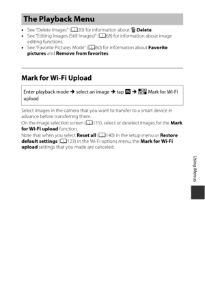 Page 129109
Using Menus
•See “Delete Images” ( A20) for information about  l Delete .
• See “Editing Images (Still Images)” ( A68) for information about image 
editing functions.
• See “Favorite Pictures Mode” ( A60) for information about Favorite 
pictures  and Remove from favorites .
Mark for Wi-Fi Upload
Select images in the camera that you want to transfer to a smart device in 
advance before transferring them.
On the image selection screen ( A115), select or deselect images for the  Mark 
for Wi-Fi upload...