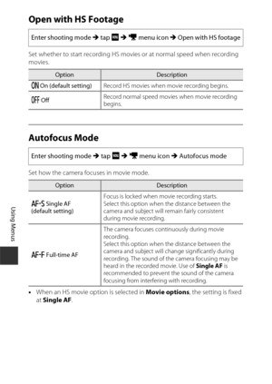 Page 140120
Using Menus
Open with HS Footage
Set whether to start recording HS movies or at normal speed when recording 
movies.
Autofocus Mode
Set how the camera focuses in movie mode.
•When an HS movie option is selected in Movie options , the setting is fixed 
at  Single AF .
Enter shooting mode 
M tap  F M  D  menu icon  M Open with HS footage
OptionDescription
o  On (default setting) Record HS movies when movie recording begins.
p  Off Record normal speed movies when movie recording 
begins.
Enter shooting...