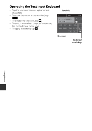 Page 144124
Using Menus
Operating the Text Input Keyboard
•Tap the keyboard to enter alphanumeric 
characters.
• To move the cursor in the text field, tap 
GH .
• To delete one character, tap  K.
• To switch to numbers or upper/lower case, 
tap the text input mode keys.
• To apply the setting, tap  I.
SSID
Text field
Keyboard Text input
mode keys 