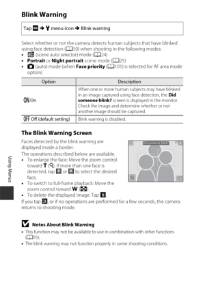Page 158138
Using Menus
Blink Warning
Select whether or not the camera detects human subjects that have blinked 
using face detection (A50) when shooting in the following modes:
• d  (scene auto selector) mode ( A24)
• Portrait  or Night portrait  scene mode (A25)
• A (auto) mode (when Face priority  (A101) is selected for AF area mode 
option)
The Blink Warning Screen
Faces detected by the blink warning are 
displayed inside a border.
The operations described below are available.
• To enlarge the face: Move the...