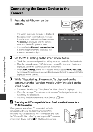 Page 162142
Using the Wi-Fi (Wireless LAN) Function
1Press the Wi-Fi button on the 
camera.
•The screen shown on the right is displayed.
• If no connection confirmation is received 
from the smart device within three minutes, 
No access. is displayed and the camera 
returns to the Wi-Fi options screen.
• You can also tap Connect to smart device  
in the Wi-Fi options menu to display the 
screen shown on the right. 
2Set the Wi-Fi setting on the smart device to On.
• Check the user’s manual provided with your...