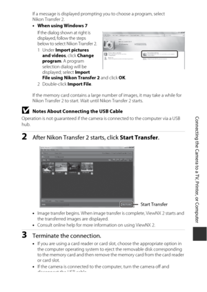 Page 173153
Connecting the Camera to a TV, Printer, or Computer
If a message is displayed prompting you to choose a program, select 
Nikon Transfer 2.
•When using Windows 7
If the dialog shown at right is 
displayed, follow the steps 
below to select Nikon Transfer 2.
1Under  Import pictures 
and videos , click Change 
program . A program 
selection dialog will be 
displayed; select Import 
File using Nikon Transfer 2  and click OK.
2Double-click  Import File.
If the memory card contains a large number of...