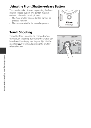 Page 3818
Basic Shooting and Playback Operations
Using the Front Shutter-release Button
You can also take pictures by pressing the front 
shutter-release button. This button makes it 
easier to take self-portrait pictures.
•The front shutter-release button cannot be 
pressed halfway.
• The camera sets the focus and exposure.
Touch Shooting
The active focus area can be changed when 
using touch shooting. By default, the shutter can 
be released by simply tapping a subject in the 
monitor ( A91) without pressing...