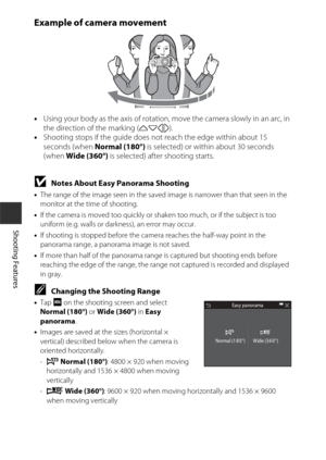 Page 5232
Shooting Features
Example of camera movement
•Using your body as the axis of rotation, move the camera slowly in an arc, in 
the direction of the marking ( KLJI).
• Shooting stops if the guide does not reach the edge within about 15 
seconds (when Normal (180°)  is selected) or within about 30 seconds 
(when  Wide (360°)  is selected) after shooting starts.
BNotes About Easy Panorama Shooting
•The range of the image seen in the saved image is narrower than that seen in the 
monitor at the time of...