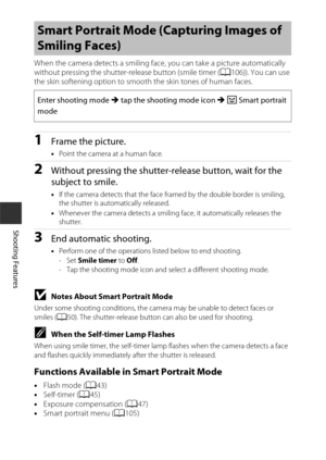 Page 5636
Shooting Features
When the camera detects a smiling face, you can take a picture automatically 
without pressing the shutter-release button (smile timer (A106)). You can use 
the skin softening option to smooth the skin tones of human faces.
1Frame the picture.
• Point the camera at a human face.
2Without pressing the shutter-release button, wait for the 
subject to smile.
•If the camera detects that the face framed by the double border is smiling, 
the shutter is automatically released.
• Whenever...
