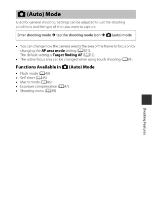 Page 5939
Shooting Features
Used for general shooting. Settings can be adjusted to suit the shooting 
conditions and the type of shot you want to capture.
•You can change how the camera selects the area of the frame to focus on by 
changing the  AF area mode  setting (A101).
The default setting is  Target finding AF (A52).
• The active focus area can be changed when using touch shooting ( A91).
Functions Available in A  (Auto) Mode
•Flash mode ( A43)
• Self-timer ( A45)
• Macro mode ( A46)
• Exposure...