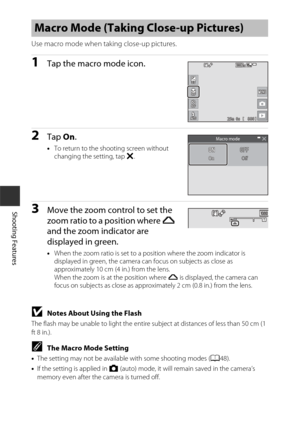 Page 6646
Shooting Features
Use macro mode when taking close-up pictures.
1Tap the macro mode icon.
2Tap On.
•To return to the shooting screen without 
changing the setting, tap  S.
3Move the zoom control to set the 
zoom ratio to a position where G  
and the zoom indicator are 
displayed in green.
• When the zoom ratio is set to a po sition where the zoom indicator is 
displayed in green, the camera can focus on subjects as close as 
approximately 10 cm (4 in.) from the lens. 
When the zoom is at the position...