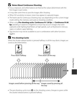 Page 10383
Using Menus
BNotes About Continuous Shooting
•Focus, exposure, and white balance are fixed at the values determined with the 
first image in each series.
• It may take some time to sa ve the images after shooting.
• When ISO sensitivity increases, noise may appear in captured images.
• The frame rate for continuous shooting may vary depending on the current image 
mode setting, the memory card used, or shooting condition.
• When using Pre-shooting cache , Continuous H: 120 fps , or Continuous H: 60...