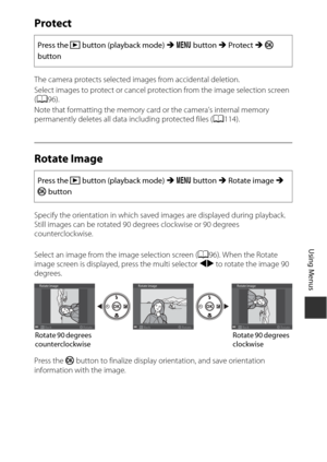 Page 11393
Using Menus
Protect
The camera protects selected images from accidental deletion.
Select images to protect or cancel protection from the image selection screen 
(A 96).
Note that formatting the memory card or the camera’s internal memory 
permanently deletes all data  including protected files (A114).
Rotate Image
Specify the orientation in which saved images are displayed during playback. 
Still images can be rotated 90 de grees clockwise or 90 degrees 
counterclockwise. 
Select an image from the...