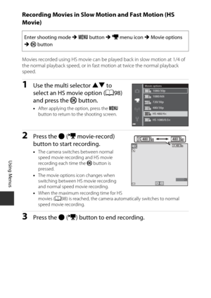 Page 120100
Using Menus
Recording Movies in Slow Motion and Fast Motion (HS 
Movie)
Movies recorded using HS movie can be played back in slow motion at 1/4 of 
the normal playback speed, or in fast motion at twice the normal playback 
speed.
1Use the multi selector  HI to 
select an HS movie option ( A98) 
and press the  k button.
•After applying the option, press the  d 
button to return to the shooting screen.
2Press the  b(e movie-record) 
button to start recording.
• The camera switches between normal 
speed...