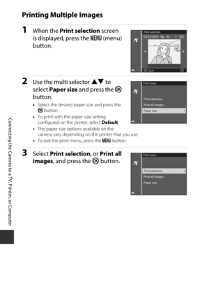 Page 146126
Connecting the Camera to a TV, Printer, or Computer
Printing Multiple Images
1When the Print selection screen 
is displayed, press the  d (menu) 
button.
2Use the multi selector  HI to 
select  Paper size  and press the  k 
button.
• Select the desired paper size and press the 
k  button.
• To print with the paper size setting 
configured on the printer, select  Default.
• The paper size options available on the 
camera vary depending on the printer that you use.
• To exit the print menu, press the...