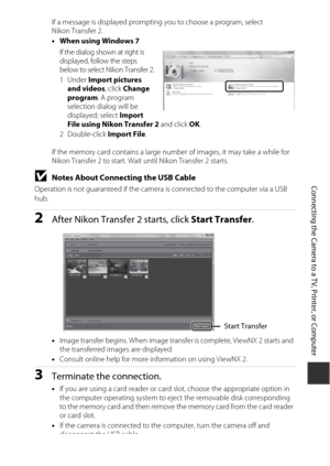 Page 149129
Connecting the Camera to a TV, Printer, or Computer
If a message is displayed prompting you to choose a program, select 
Nikon Transfer 2.
•When using Windows 7
If the dialog shown at right is 
displayed, follow the steps 
below to select Nikon Transfer 2.
1Under  Import pictures 
and videos , click Change 
program . A program 
selection dialog will be 
displayed; select  Import 
File using Nikon Transfer 2  and click OK.
2Double-click  Import File.
If the memory card contains a large number of...