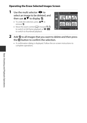 Page 3818
Basic Shooting and Playback Operations
Operating the Erase Selected Images Screen
1Use the multi selector JK to 
select an image to be deleted, and 
then use  HI to display  K.
• To undo the selection, press  HI to 
remove  K.
• Move the zoom control ( A1) toward  g(i ) 
to switch to full-frame playback or  f(h ) 
to switch to thumbnail playback.
2Add  K to all images that you want to delete and then press 
the  k button to confirm the selection.
•A confirmation dialog is displayed. Follow the...