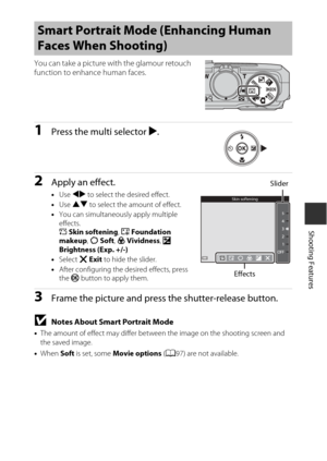 Page 5535
Shooting Features
You can take a picture with the glamour retouch 
function to enhance human faces.
1Press the multi selector K.
2Apply an effect.
• Use  JK  to select the desired effect.
• Use  HI  to select the amount of effect.
• You can simultaneously apply multiple 
effects.
B  Skin softening , l  Foundation 
makeup , Q  Soft , G  Vividness,  o 
Brightness (Exp. +/-)
• Select  f Exit  to hide the slider.
• After configuring the desired effects, press 
the  k button to apply them.
3Frame the...