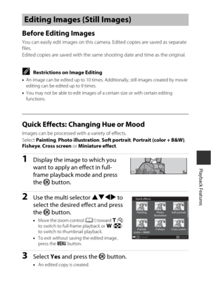 Page 8363
Playback Features
Before Editing Images
You can easily edit images on this camera. Edited copies are saved as separate 
files.
Edited copies are saved with the same shooting date and time as the original.
CRestrictions on Image Editing
•An image can be edited up to 10 times. Additionally, still images created by movie 
editing can be edited up to 9 times.
• You may not be able to edit images of  a certain size or with certain editing 
functions.
Quick Effects: Changing Hue or Mood
Images can be...