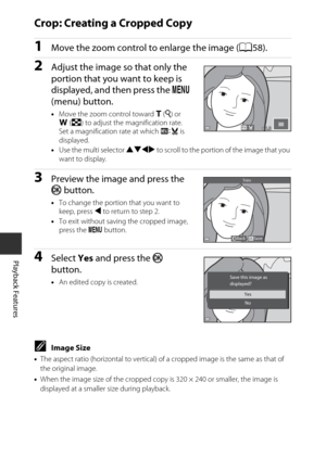 Page 8868
Playback Features
Crop: Creating a Cropped Copy
1Move the zoom control to enlarge the image (A58).
2Adjust the image so that only the 
portion that you want to keep is 
displayed, and then press the d 
(menu) button.
• Move the zoom control toward  g(i ) or 
f (h ) to adjust the magnification rate. 
Set a magnification rate at which  u is 
displayed.
• Use the multi selector  HIJK to scroll to the portion of the image that you 
want to display.
3Preview the image and press the 
k  button.
•To change...