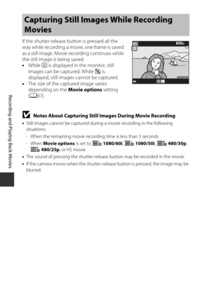 Page 9272
Recording and Playing Back Movies
If the shutter-release button is pressed all the 
way while recording a movie, one frame is saved 
as a still image. Movie recording continues while 
the still image is being saved.
•While  Q is displayed in the monitor, still 
images can be captured. While  z is 
displayed, still images cannot be captured.
• The size of the captured image varies 
depending on the  Movie options setting 
( A 97).
BNotes About Capturing Still Images During Movie Recording
•Still images...