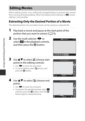 Page 9474
Recording and Playing Back Movies
When editing movies, use a sufficiently charged battery to prevent the camera 
from turning off during editing. When the battery level indicator is B, movie 
editing is not possible.
Extracting Only the Desired Portion of a Movie
The desired portion of a recorded movi e can be saved as a separate file.
1Play back a movie and pause at the start point of the 
portion that you want to extract (A73).
2Use the multi selector JK to 
select  I in the playback controls, 
and...