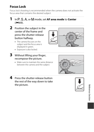 Page 101Reference Section
E19
Focus Lock
Focus lock shooting is recommended when the camera does not activate the 
focus area that contains the desired subject.
1In A, B , C , or  D m ode, set  AF area mode  to Center 
(
E69).
2Position the subject in the 
center of the fra me and 
press the shutter-release 
button halfway.
• The camera focuses on the 
subject and the focus area is 
displayed in green.
• Exposure is also locked.
3Without lifting your finger, 
reco mpose the picture.
• Make sure to maintain the...