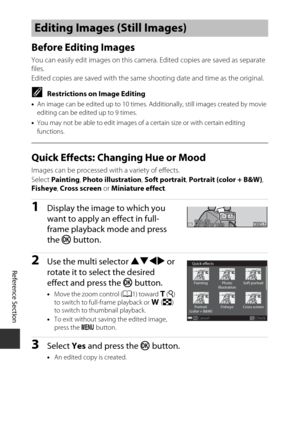 Page 108Reference Section
E26
Before Editing Images
You can easily edit images on this camera. Edited copies are saved as separate 
files.
Edited copies are saved with the same shooting date and time as the original.
CRestrictions on Image Editing
•An image can be edited up to 10 times. Additionally, still images created by movie 
editing can be edited up to 9 times.
• You may not be able to edit images of  a certain size or with certain editing 
functions.
Quick Effects: Changing Hue or Mood
Images can be...