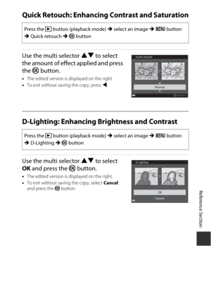Page 109Reference Section
E27
Quick Retouch: Enhancing Contrast and Saturation
Use the multi selector  HI to select 
the amount of effect applied and press 
the  k button.
•The edited version is displayed on the right.
• To exit without saving the copy, press  J.
D-Lighting: Enhancing  Brightness and Contrast
Use the multi selector HI to select 
OK  and press the  k button.
•The edited version is displayed on the right.
• To exit without saving the copy, select  Cancel 
and press the  k button.
Press the  c...