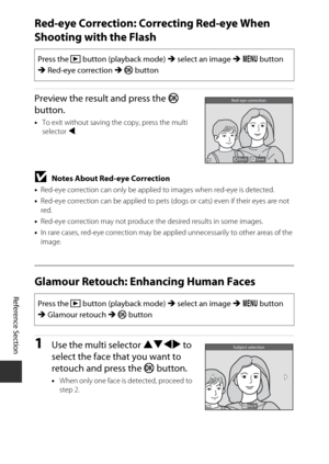 Page 110Reference Section
E28
Red-eye Correction: Correcting Red-eye When 
Shooting with the Flash
Preview the result and press the  k 
button.
• To exit without saving the copy, press the multi 
selector  J.
BNotes About Red-eye Correction
•Red-eye correction can only be applied to images when red-eye is detected.
• Red-eye correction can be applied to pets  (dogs or cats) even if their eyes are not 
red.
• Red-eye correction may not produce the desired results in some images.
• In rare cases, red-eye...