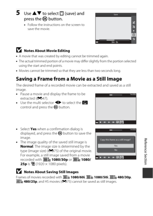 Page 131Reference Section
E49
5Use  HI  to select  m (save) and 
press the  k button.
•Follow the instructions on the screen to 
save the movie.
BNotes About Movie Editing
•A movie that was created by editing cannot be trimmed again.
• The actual trimmed portion of a movie may di ffer slightly from the portion selected 
using the start and end points.
• Movies cannot be trimmed so that th ey are less than two seconds long.
Saving a Frame from a Movie as a Still Image
The desired frame of a recorded movie can be...