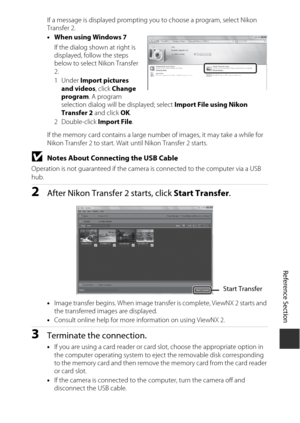 Page 141E59
Reference Section
If a message is displayed prompting you to choose a program, select Nikon 
Transfer 2.
•When using Windows 7
If the dialog shown at right is 
displayed, follow the steps 
below to select Nikon Transfer 
2.
1Under  Import pictures 
and videos , click Change 
program . A program 
selection dialog will be displayed; select  Import File using Nikon 
Transfer 2  and click OK.
2Double-click  Import File.
If the memory card contains a large number of images, it may take a while for 
Nikon...