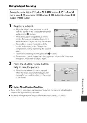 Page 153E71
Reference Section
Using Subject Tracking
1Register a subject.
•Align the subject that you want to track 
with the border in the center of the monitor 
and press the  k button.
• When the subject is registered, a yellow 
border (focus area) is displayed around it 
and the camera begins tracking the subject.
• If the subject cannot be registered, the 
border is displayed in red. Change the 
composition and try registering the subject 
again.
• To cancel subject registration, press the  k button.
• If...