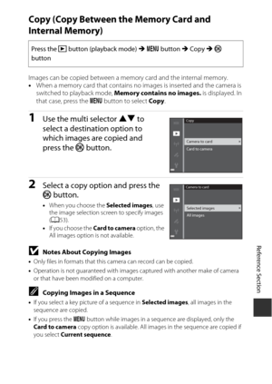 Page 167E85
Reference Section
Copy (Copy Between th e Memory Card and 
Internal Memory)
Images can be copied between a memory card and the internal memory.
• When a memory card that contains no images is inserted and the camera is 
switched to playback mode,  Memory contains no images. is displayed. In 
that case, press the  d button to select  Copy.
1Use the multi selector  HI to 
select a destination option to 
which images are copied and 
press the  k button. 
2Select a copy option and press the 
k button....