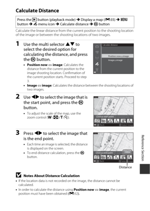 Page 171E89
Reference Section
Calculate Distance
Calculate the linear distance from the current position to the shooting location 
of the image or between the shooting locations of two images.
1Use the multi selector  HI to 
select the desired option for 
calculating the distance, and press 
the  k button.
•Position now    image : Calculates the 
distance from the current position to the 
image shooting location . Confirmation of 
the current position starts. Proceed to step 
3.
• Image    image : Calculates...