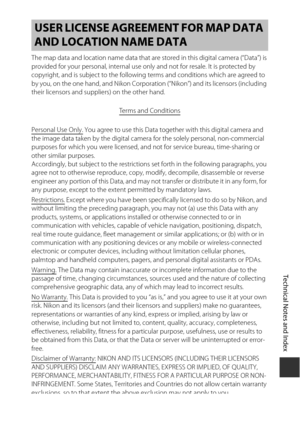 Page 215Technical Notes and Index
F21
The map data and location name data that are  stored in this digital camera (“Data”) is 
provided for your personal, in ternal use only and not for resale. It is protected by 
copyright, and is subject to the following  terms and conditions which are agreed to 
by you, on the one hand, and Nikon Corporation (“Nikon”) and its licensors (including 
their licensors and suppliers) on the other hand.
Te r m s  a n d  C o n d i t i o n s
Personal Use Only. You agree to use this...