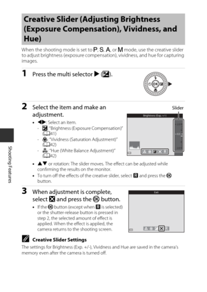 Page 6440
Shooting Features
When the shooting mode is set to A, B , C , or D  mode, use the creative slider 
to adjust brightness (exposure compen sation), vividness, and hue for capturing 
images.
1Press the multi selector  K(o ).
2Select the item and make an 
adjustment.
•JK : Select an item.
- o : “Brightness (Exposure Compensation)” 
( A 41)
- G: “Vividness (Saturation Adjustment)” 
(A 42)
- F : “Hue (White Balance Adjustment)” 
( A 42)
• HI  or rotation: The slider moves. The effect can be adjusted while...