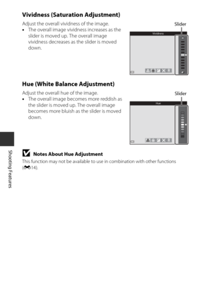 Page 6642
Shooting Features
Vividness (Saturation Adjustment)
Adjust the overall vividness of the image.
•The overall image vividness increases as the 
slider is moved up. The overall image 
vividness decreases as the slider is moved 
down.
Hue (White Balance Adjustment)
Adjust the overall hue of the image.
•The overall image becomes more reddish as 
the slider is moved up. The overall image 
becomes more bluish as the slider is moved 
down.
BNotes About Hue Adjustment
This function may not be available to  use...