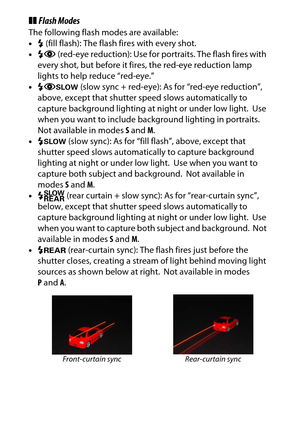 Page 112
92More on Photography
❚❚Flash ModesThe following flash modes are available:
•N (fill flash): The flash fires with every shot.
• Nj  (red-eye reduction): Use for  portraits. The flash fires with 
every shot, but before it fires, the red-eye reduction lamp 
lights to help reduce “red-eye.”
• Nj p  (slow sync + red-eye): As for “red-eye reduction”, 
above, except that shutter speed slows automatically to 
capture background lighting  at night or under low light.
 Use 
when you want to include background...