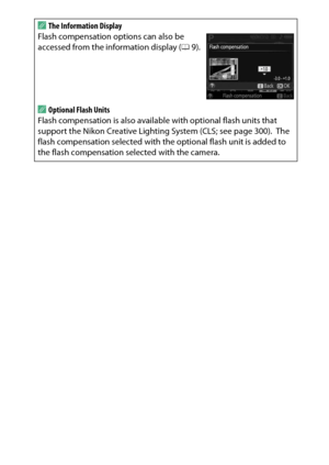 Page 141
121
P, S, A, and M Modes
A
The Information Display
Flash compensation options can also be 
accessed from the information display ( 09).AOptional Flash Units
Flash compensation is also available with optional flash units that 
support the Nikon Creative Lighting System (CLS; see page 300).
 The 
flash compensation selected with th e optional flash unit is added to 
the flash compensation selected with the camera. 