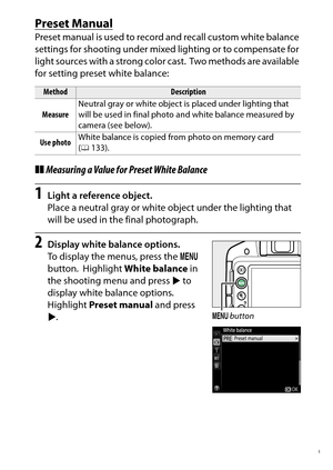 Page 149
129
P, S, A, and M Modes
Preset ManualPreset manual is used to record  and recall custom white balance 
settings for shooting under mixed lighting or to compensate for 
light sources with a strong color cast.
 Two methods are available 
for setting preset white balance:
❚❚ Measuring a Value for Preset White Balance1
Light a reference object.
Place a neutral gray or white object under the lighting that 
will be used in the final photograph.
2
Display white balance options.
To display the menus, press the...