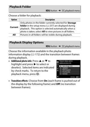 Page 240
220DThe Playback Menu: Managing Images
Choose a folder for playback:
Choose the information available in the playback photo 
information display (
0172) and the transition between frames 
during playback.
• Additional photo info : Press 1 or  3 to 
highlight and press  2 to select or 
deselect.
 Selected items are indicated 
by check marks.
 To return to the 
playback menu, press  J.
• Transition effects : Choose from On (each frame is pushed out of 
the display by the following frame) and  Off (no...