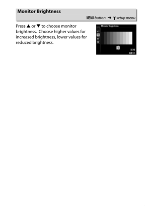 Page 255
235
B The Setup Menu: Camera Setup
Press 
1 or  3 to choose monitor 
brightness.
 Choose higher values for 
increased brightness, lower values for 
reduced brightness.
Monitor Brightness
G  button ➜Bsetup menu 