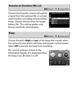 Page 267
247
B The Setup Menu: Camera Setup
Choose how long the camera will wait for 
a signal from the optional ML-L3 remote 
control before cancelling remote release 
mode.
 Choose shorter times for longer 
battery life.
 This setting applies only 
during viewfinder photography.
Choose the pitch ( High or Low ) of the beep that sounds when 
the camera focuses and in self-timer and remote-control modes.
 
Select  Off to prevent the beep from sounding.
The current setting is shown in the 
information display:  3...