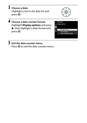 Page 276
256BThe Setup Menu: Camera Setup
3
Choose a date.
Highlight a slot in the date list and 
press  J.
4
Choose a date counter format.
Highlight  Display options  and press 
2 , then highlight a date format and 
press  J.
5
Exit the date counter menu.
Press  J to exit the date counter menu. 