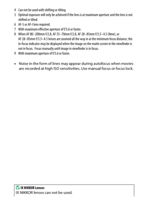 Page 310
290Technical Notes
4 Can not be used with shifting or tilting.
5 Optimal exposure will only be achieved if the lens is at maximum aperture and the lens is not 
shifted or tilted.
6 AF-S or AF-I lens required.
7 With maximum effective aperture of f/5.6 or faster.
8 When AF 80–200mm f/2.8, AF 35–70mm f/ 2.8, AF 28–85mm f/3.5–4.5 (New), or 
AF 28–85mm f/3.5–4.5 lenses are zoomed all the way in at the minimum focus distance, the 
in-focus indicator may be displayed when the im age on the matte screen in the...