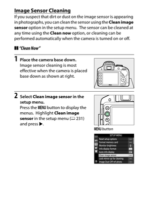 Page 334
314Technical Notes
Image Sensor CleaningIf you suspect that dirt or dust on the image sensor is appearing 
in photographs, you can clean the sensor using the  Clean image 
sensor  option in the setup menu.
 The sensor can be cleaned at 
any time using the  Clean now option, or cleaning can be 
performed automatically when the camera is turned on or off.
❚❚ “Clean Now”1
Place the camera base down.
Image sensor cleaning is most 
effective when the camera is placed 
base down as shown at right.
2
Select...