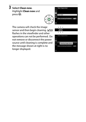 Page 335
315
Technical Notes
3
Select  Clean now .
Highlight  Clean now  and 
press  J.
The camera will check the image 
sensor and then begin cleaning.
 1  
flashes in the viewfinder and other 
operations can not be performed. Do 
not remove or disconnect the power 
source until cleaning is complete and 
the message shown at right is no 
longer displayed. 