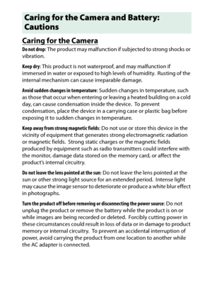 Page 341
321
Technical Notes
Caring for the CameraDo not drop : The product may malfunction if subjected to strong shocks or 
vibration.
Keep dry : This product is not waterproof, and may malfunction if 
immersed in water or exposed to high levels of humidity.
 Rusting of the 
internal mechanism can cause irreparable damage.
Avoid sudden changes in temperature : Sudden changes in temperature, such 
as those that occur when entering or  leaving a heated building on a cold 
day, can cause condensation inside the...